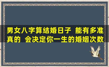 男女八字算结婚日子  能有多准真的  会决定你一生的婚姻次数吗